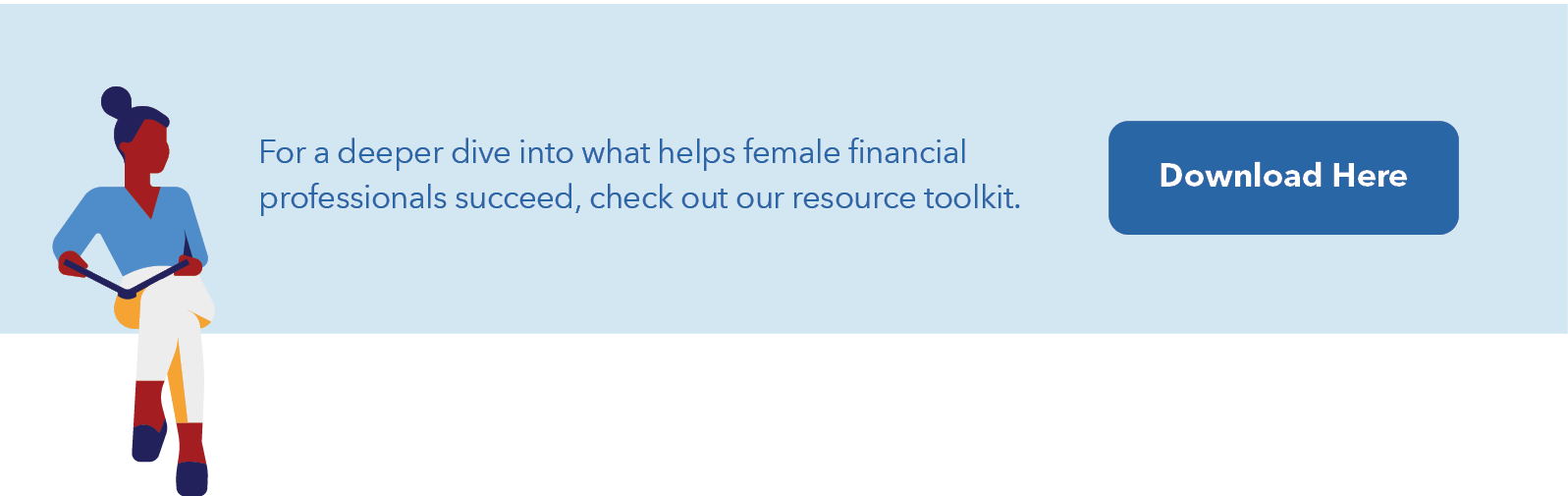 For a deeper dive into what helps female financial  professionals succeed, check out our resource toolkit. Download Here.
